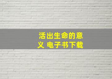 活出生命的意义 电子书下载